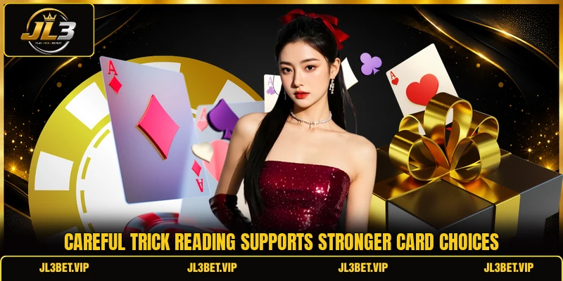 Careful trick reading supports stronger card choices Careful trick reading supports stronger card choices