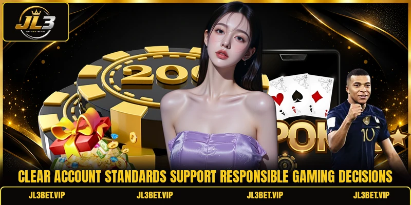 Clear account standards support responsible gaming decisions Clear account standards support responsible gaming decisions