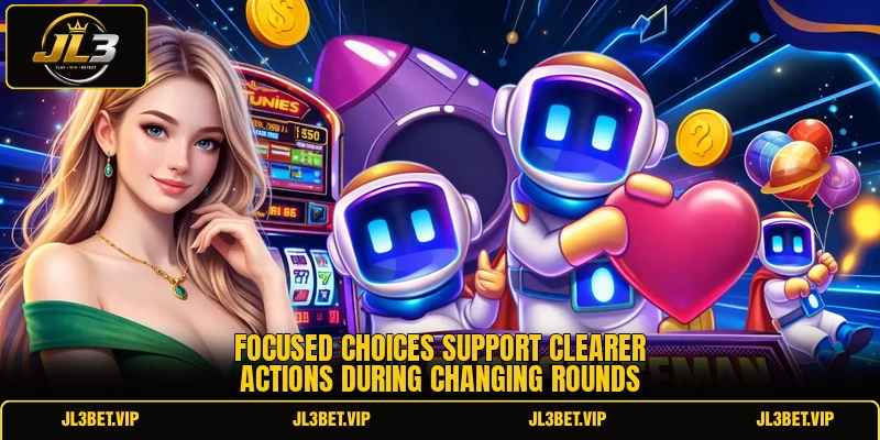 Focused choices support clearer actions during changing rounds Focused choices support clearer actions during changing rounds