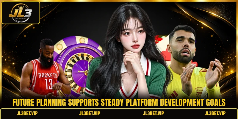 Future planning supports steady platform development goals Future planning supports steady platform development goals