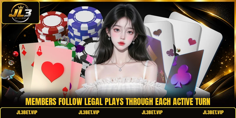 Members follow legal plays through each active turn Members follow legal plays through each active turn